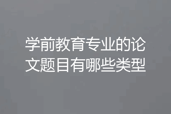 学前教育专业的论文题目有哪些类型