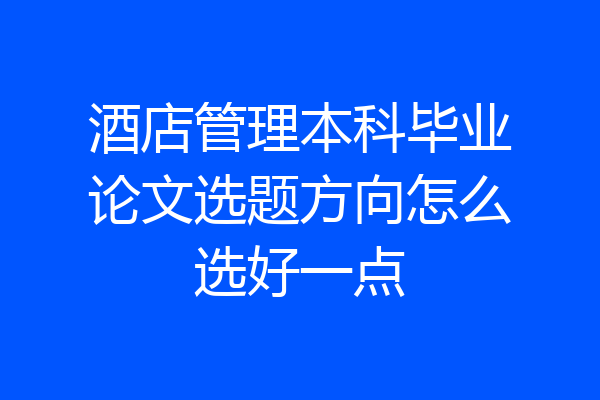 酒店管理本科毕业论文选题方向怎么选好一点