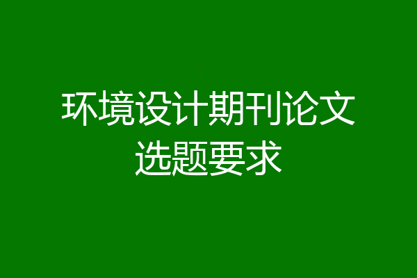 环境设计期刊论文选题要求