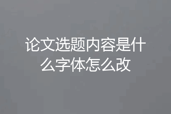 论文选题内容是什么字体怎么改
