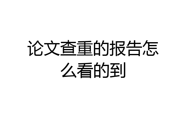 论文查重的报告怎么看的到