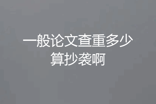 一般论文查重多少算抄袭啊