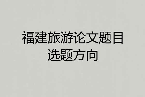 福建旅游论文题目选题方向
