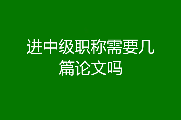 进中级职称需要几篇论文吗
