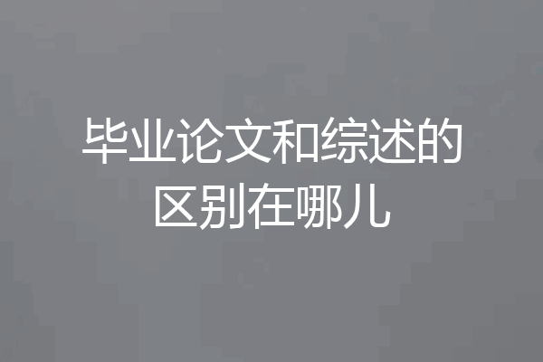 毕业论文和综述的区别在哪儿
