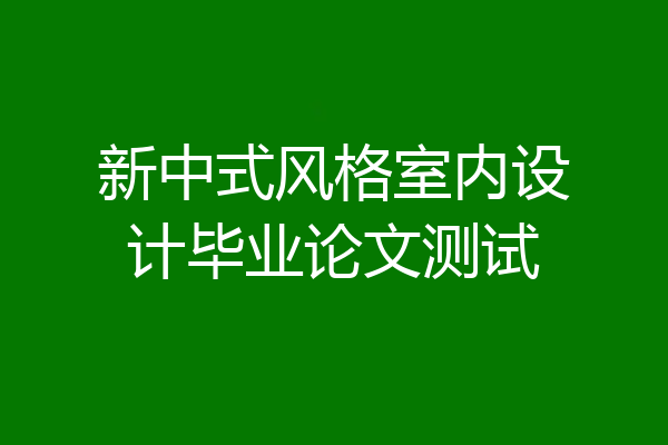 新中式风格室内设计毕业论文测试