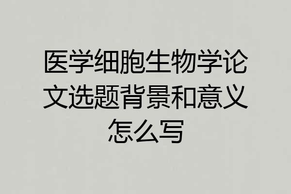 医学细胞生物学论文选题背景和意义怎么写