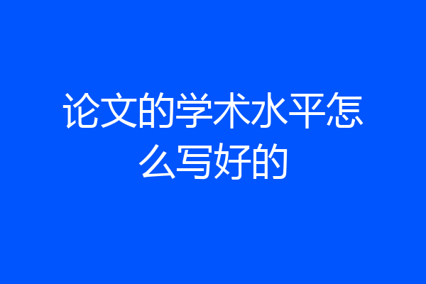 论文的学术水平怎么写好的