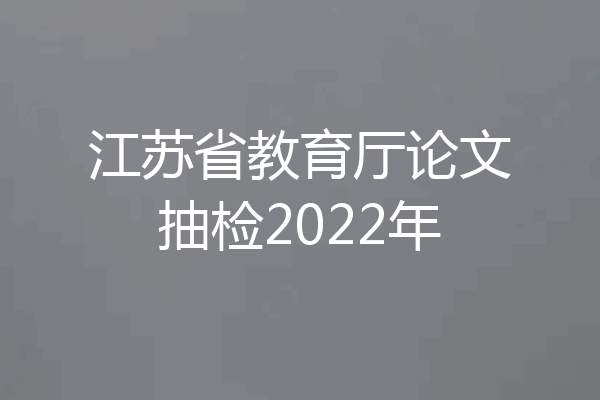 江苏省教育厅论文抽检2022年