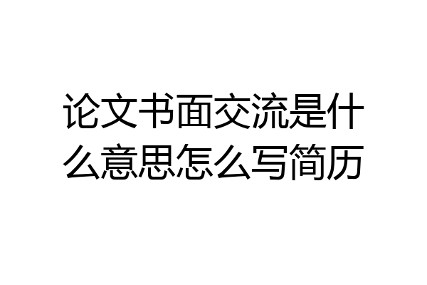 论文书面交流是什么意思怎么写简历