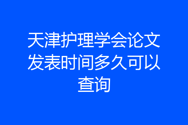 天津护理学会论文发表时间多久可以查询