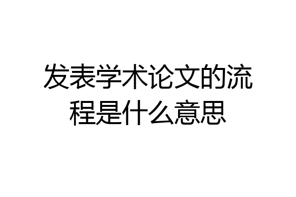 发表学术论文的流程是什么意思