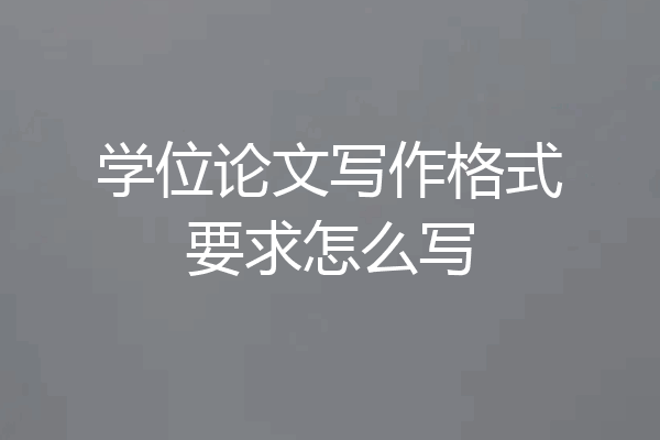 学位论文写作格式要求怎么写