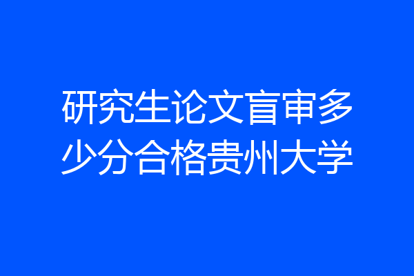 研究生论文盲审多少分合格贵州大学