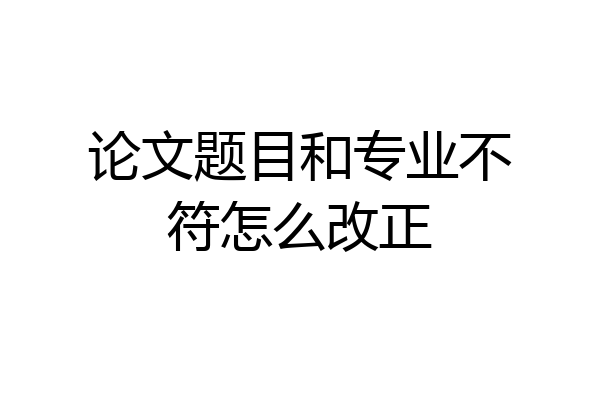 论文题目和专业不符怎么改正