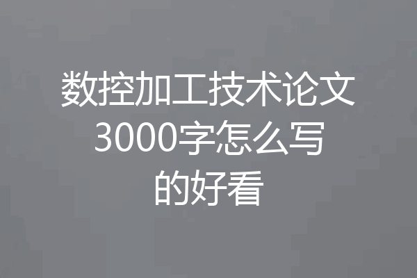 数控加工技术论文3000字怎么写的好看