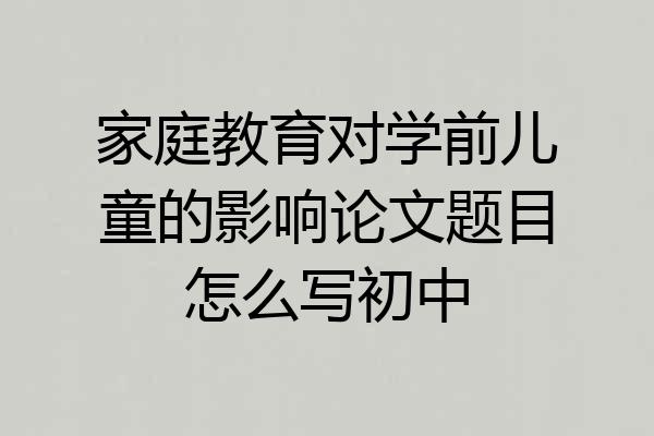 家庭教育对学前儿童的影响论文题目怎么写初中