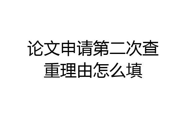 论文申请第二次查重理由怎么填