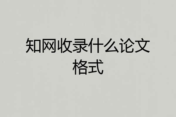 知网收录什么论文格式
