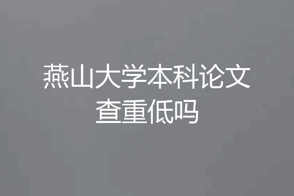 燕山大学本科论文查重低吗