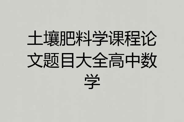 土壤肥料学课程论文题目大全高中数学
