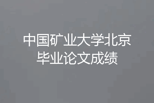 中国矿业大学北京毕业论文成绩