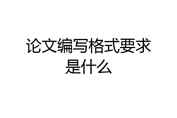 论文编写格式要求是什么