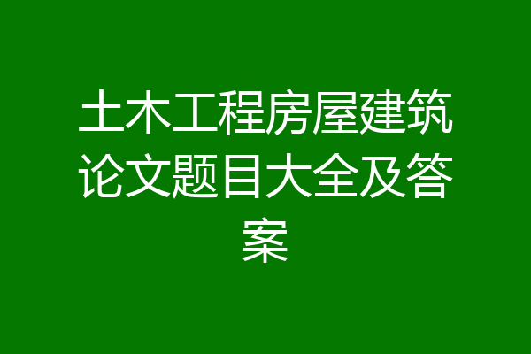 土木工程房屋建筑论文题目大全及答案