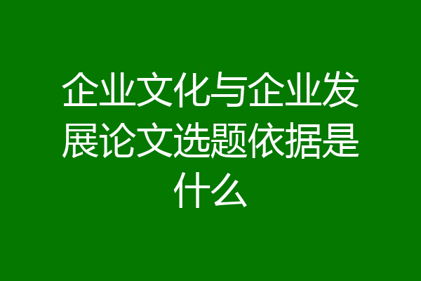企业文化与企业发展论文选题依据是什么