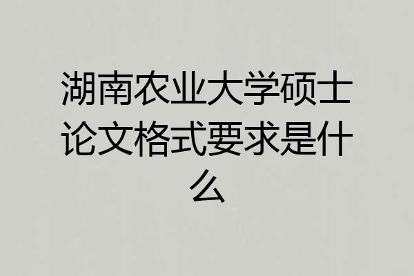 湖南农业大学硕士论文格式要求是什么