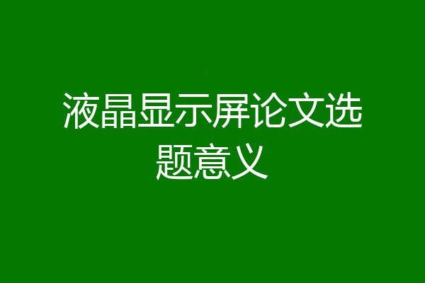 液晶显示屏论文选题意义