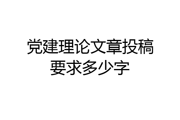 党建理论文章投稿要求多少字