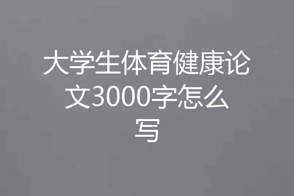 大学生体育健康论文3000字怎么写