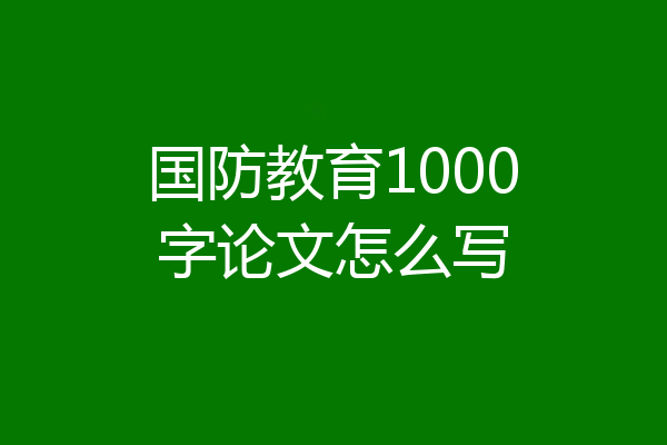 国防教育1000字论文怎么写