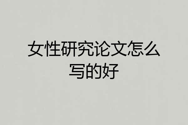 女性研究论文怎么写的好