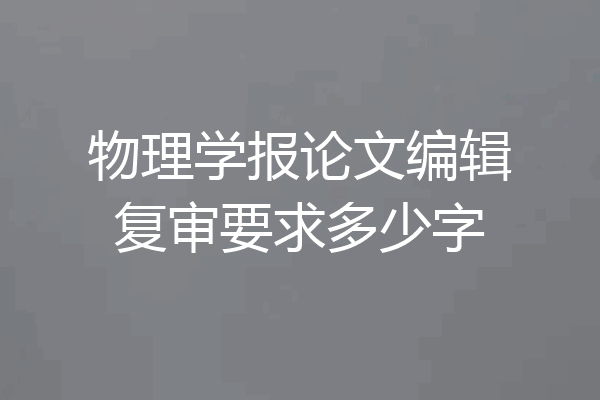 物理学报论文编辑复审要求多少字