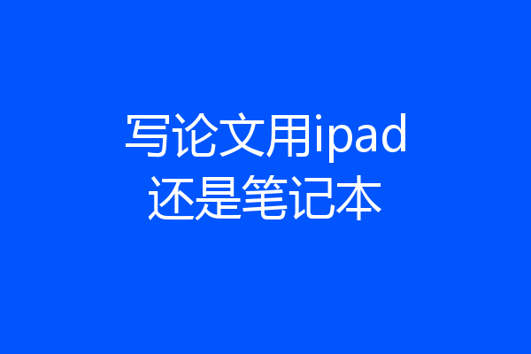 写论文用ipad还是笔记本