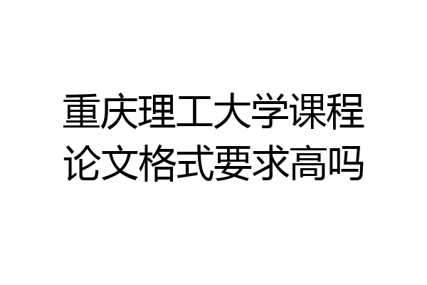重庆理工大学课程论文格式要求高吗