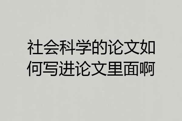 社会科学的论文如何写进论文里面啊