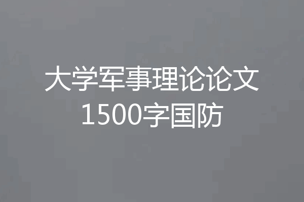 大学军事理论论文1500字国防