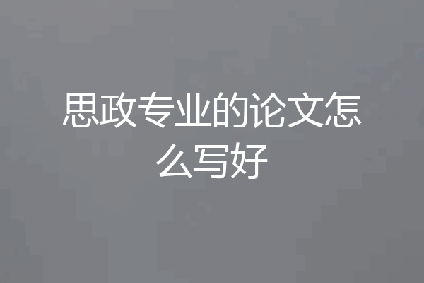 思政专业的论文怎么写好