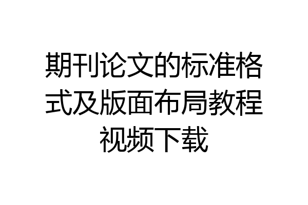 期刊论文的标准格式及版面布局教程视频下载