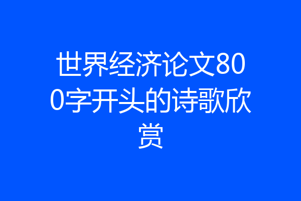 世界经济论文800字开头的诗歌欣赏