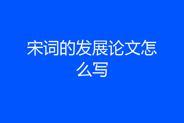 宋词的发展论文怎么写