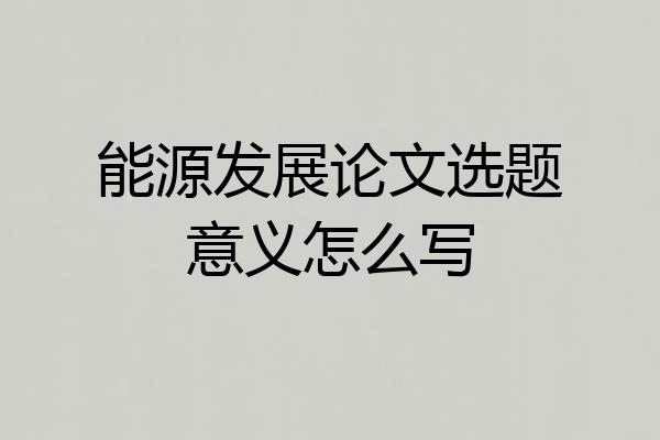 能源发展论文选题意义怎么写