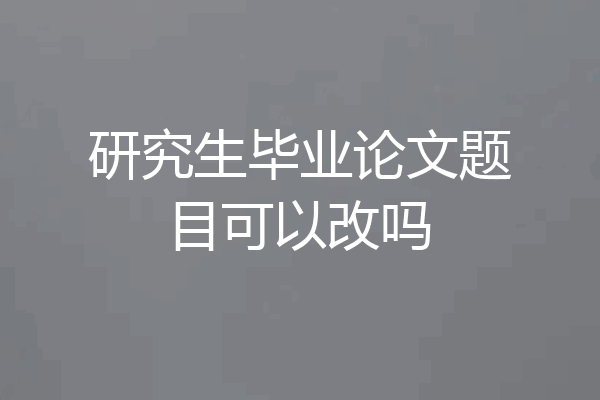 研究生毕业论文题目可以改吗
