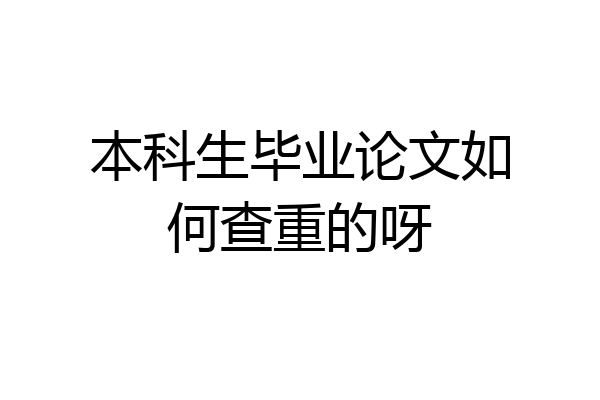 本科生毕业论文如何查重的呀