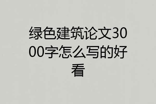 绿色建筑论文3000字怎么写的好看