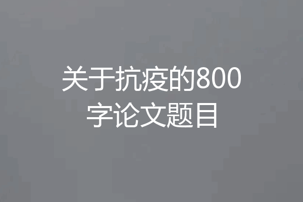 关于抗疫的800字论文题目