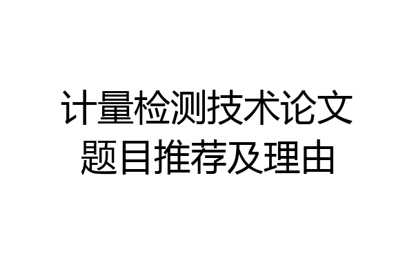 计量检测技术论文题目推荐及理由